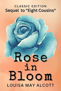 ROSE IN BLOOM SEQUEL TO "EIGHT COUSINS": with original illustrations