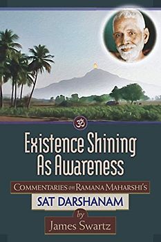 Existence Shining As Awareness: Commentaries on Ramana Maharshi's Sat Darshanam