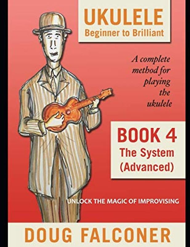 UKULELE BEGINNER TO BRILLIANT BOOK 4: THE SYSTEM (ADVANCED): UNLOCK THE MAGIC OF IMPROVISING