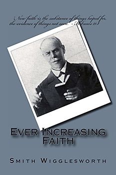 Ever Increasing Faith - Wigglesworth, Smith