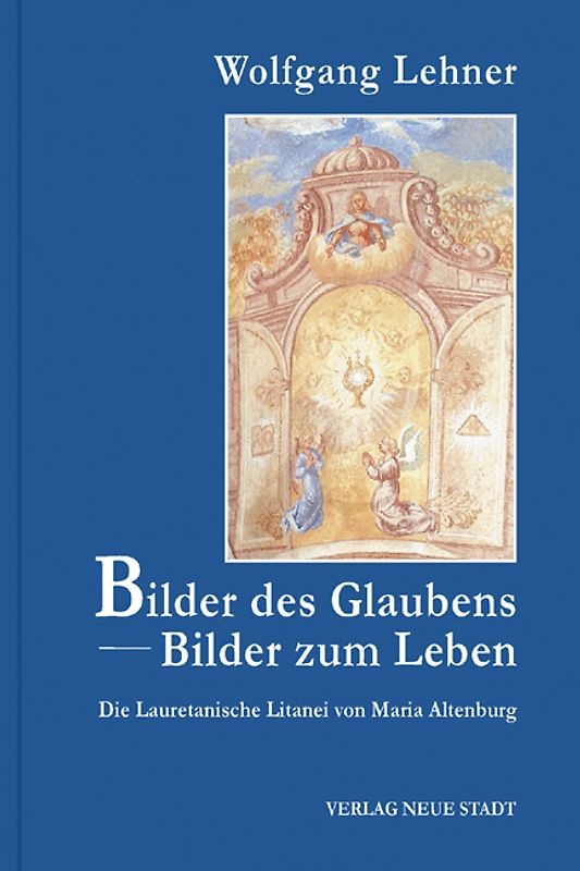 Bilder des Glaubens - Bilder zum Leben. Die Lauretanische Litanei von Maria Altenburg