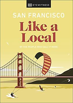 San Francisco Like a Local: By the People Who Call It Home (Local Travel Guide)
