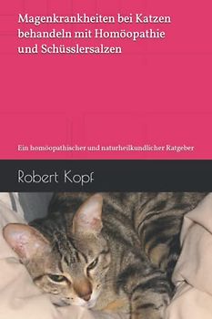 Magenkrankheiten bei Katzen behandeln mit Homöopathie und Schüsslersalzen: Ein homöopathischer und naturheilkundlicher Ratgeber