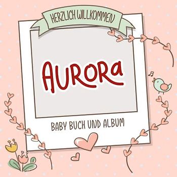 Herzlich Willkommen Aurora - Baby Buch und Album: Personalisiertes Babybuch und Babyalbum, Geschenk zu Schwangerschaft und Geburt, Baby Name auf dem Cover