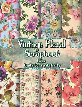 Vintage Floral Scrapbook Paper: Antique Flower Scrapbooking Pattern Double Sided Craft Paper for Gift Wrapping, Junk Journaling and Card Making, ... Floral Paper Pad) Paper Size 8.5 "x 11"