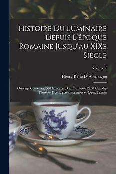 Histoire du luminaire depuis l'époque romaine jusqu'au XIXe siècle; ouvrage contenant 500 gravures dans le texte et 80 grandes planches hors texte imprimées en deux teintes; Volume 1