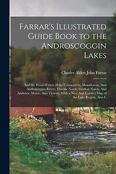 Farrar's Illustrated Guide Book to the Androscoggin Lakes: And the Head-waters of the Connecticut, Magalloway, And Androscoggin Rivers, Dixville Notch