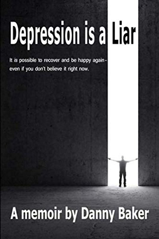 Depression is a Liar: It IS possible to recover and be happy again - even if you don't believe it right now