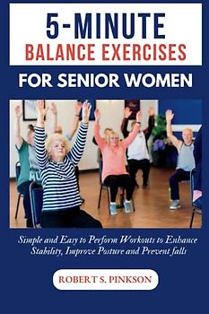 5-MINUTE BALANCE EXERCISES FOR SENIOR WOMEN: Simple and Easy to Perform Workouts to Enhance Stability, Improve Posture and Prevent falls