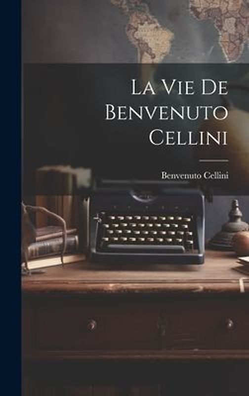 La vie de Benvenuto Cellini