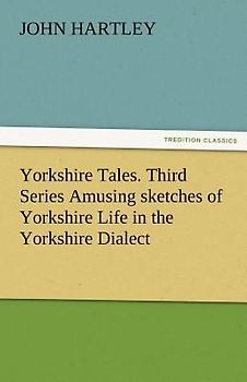Yorkshire Tales. Third Series Amusing sketches of Yorkshire Life in the Yorkshire Dialect
