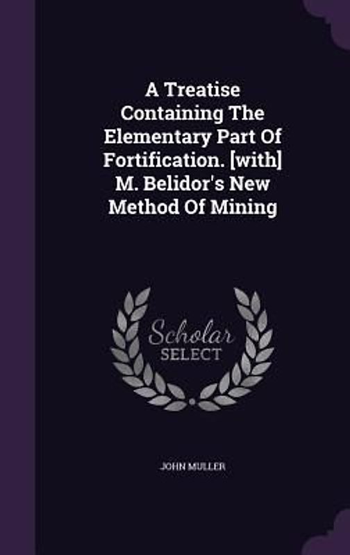 A Treatise Containing The Elementary Part Of Fortification. [with] M. Belidor's New Method Of Mining