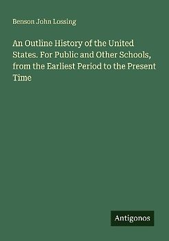 An Outline History of the United States. For Public and Other Schools, from the Earliest Period to the Present Time