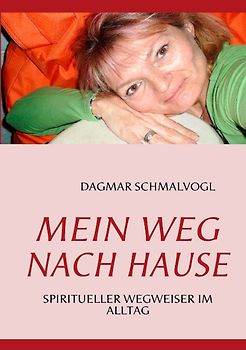 Mein Weg nach Hause. Spiritueller Wegweiser im Alltag