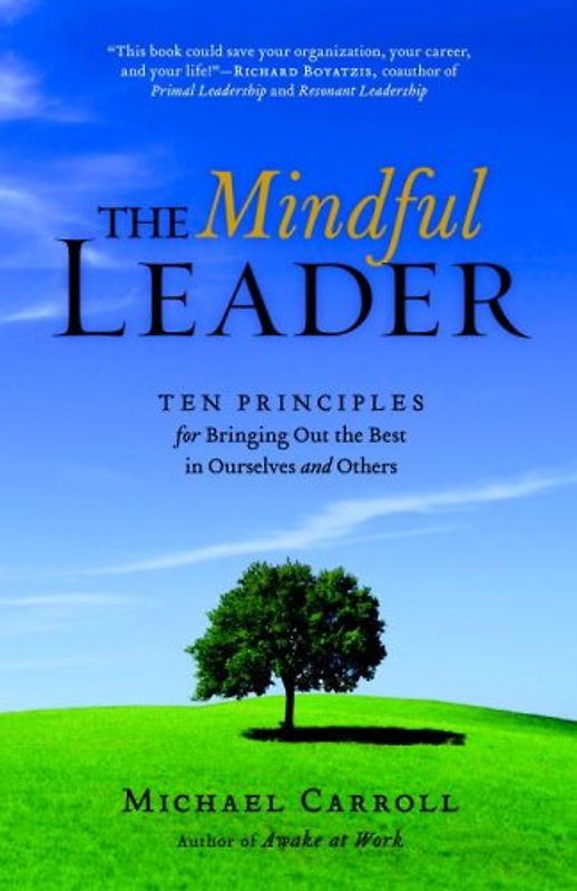 The Mindful Leader: Awakening Your Natural Management Skills Through Mindfulness Meditation: Ten Principles for Bringing Out the Best in Ourselves and Others - Michael Carroll