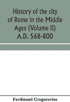 History of the city of Rome in the Middle Ages (Volume II) A.D. 568-800