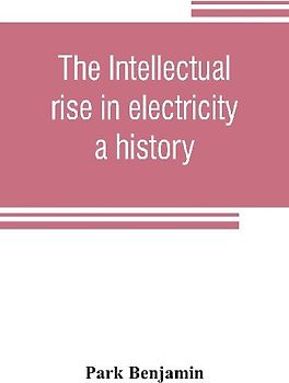 The intellectual rise in electricity; a history