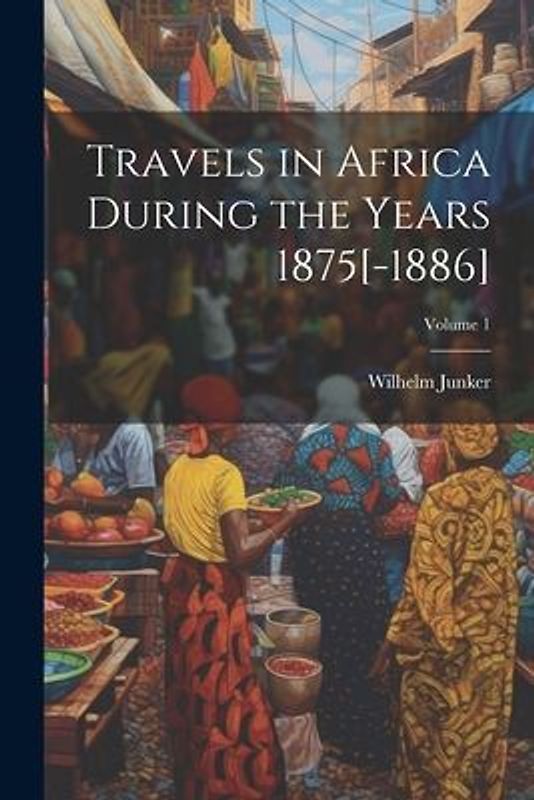 Travels in Africa During the Years 1875[-1886]; Volume 1