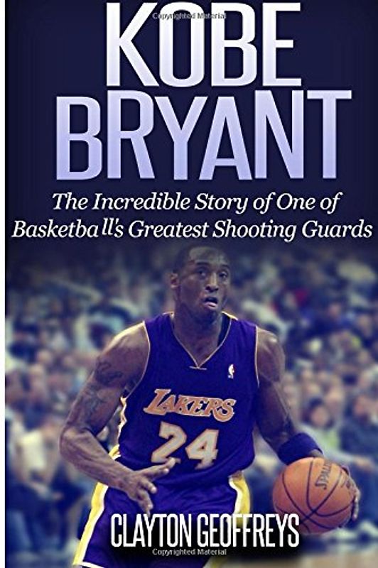 Kobe Bryant: The Inspiring Story of One of Basketball's Greatest Shooting Guards - Geoffreys, Clayton