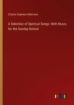 A Selection of Spiritual Songs: With Music, for the Sunday-School