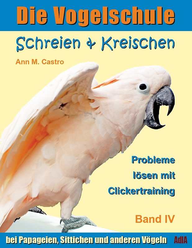 Schreien & Kreischen bei Papageien, Sittichen und anderen Vögeln: Probleme lösen mit Clickertraining. Die Vogelschule
