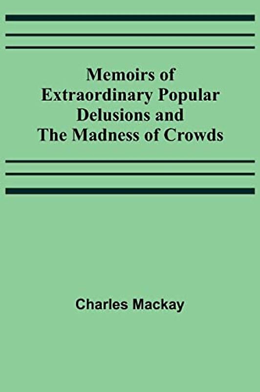 Memoirs of Extraordinary Popular Delusions and the Madness of Crowds