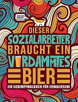 Dieser Sozialarbeiter braucht ein verdammtes Bier: Ein Schimpfmalbuch für Erwachsene: Ein lustiges Malbuch für Erwachsene zur Entspannung und Stressabbau für Sozialarbeiter und Sozialpädagogen