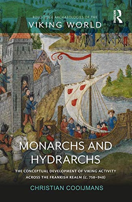 Monarchs and Hydrarchs: The Conceptual Development of Viking Activity across the Frankish Realm (c. 750-940) (Routledge Archaeologies of the Viking World)