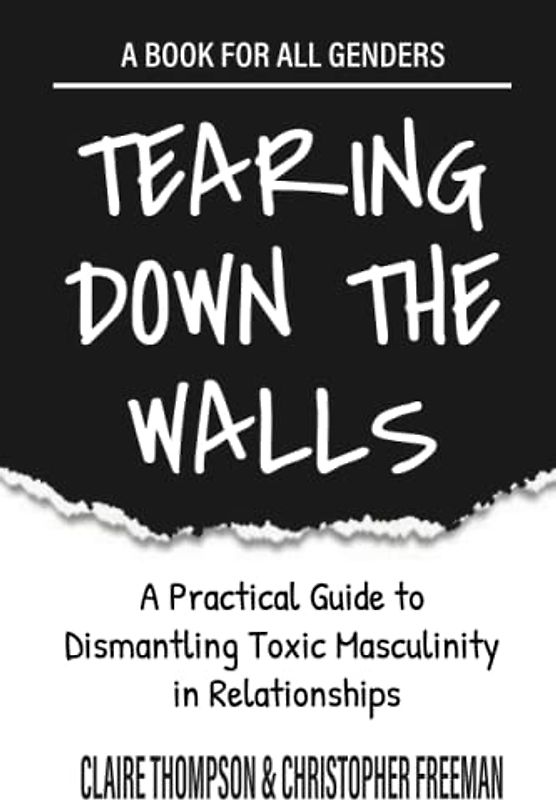 TEARING DOWN THE WALLS: A Practical Guide to Dismantling Toxic Masculinity in Relationships | A book for all genders.