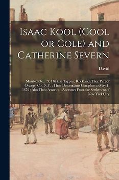 Isaac Kool (Cool or Cole) and Catherine Severn: Married Oct. 15, 1764, at Tappan, Rockland (then Part of Orange) Co., N.Y.; Their Descendants Complete