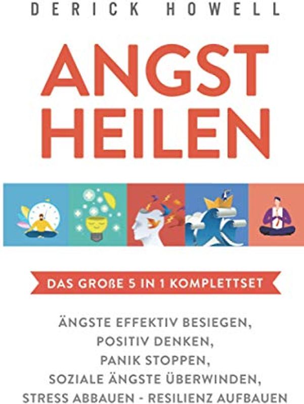 Angst heilen - Das große 5 in 1 Komplettset: Ängste effektiv besiegen | Positiv denken | Panik stoppen | Soziale Ängste überwinden | Stress abbauen - Resilienz aufbauen