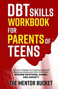 DBT Skills Workbook for Parents of Teens - A Proven Strategy for Understanding and Parenting Adolescents Who Suffer from Intense Emotions, Anger, and Anxiety (Mental Health for Teenagers)
