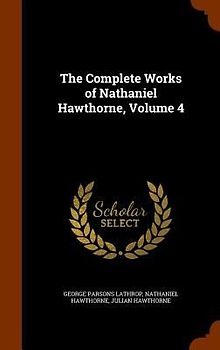 The Complete Works of Nathaniel Hawthorne, Volume 4