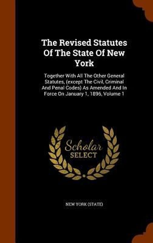 The Revised Statutes Of The State Of New York: Together With All The Other General Statutes, (except The Civil, Criminal And Penal Codes) As Amended A