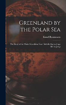 Greenland by the Polar Sea; the Story of the Thule Expedition From Melville bay to Cape Morris Jesup