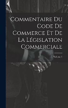 Commentaire Du Code De Commerce Et De La Législation Commerciale; Volume 1