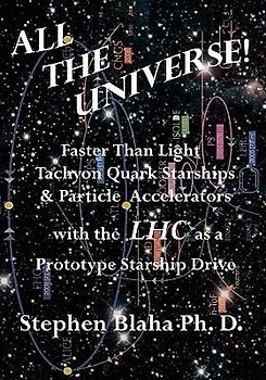 All the Universe! Faster Than Light Tachyon Quark Starships &Particle Accelerators with the Lhc as a Prototype Starship Drive