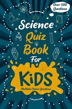 Science Quiz Book for Kids: Quizzes with Multiple Choice Questions and Answers to Enjoy and Get to Know More Interesting Things About Science