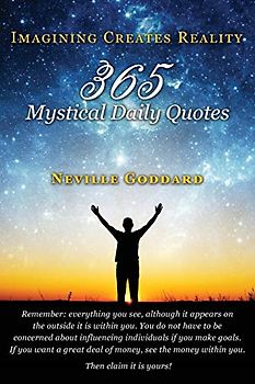 Neville Goddard: Imagining Creates Reality: 365 Mystical Daily Quotes