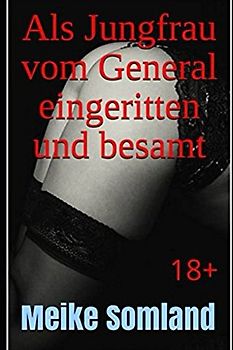 Als Jungfrau vom General eingeritten und besamt: 18+