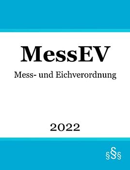 Mess- und Eichverordnung MessEV: Verordnung über das Inverkehrbringen und die Bereitstellung von Messgeräten auf dem Markt sowie über ihre Verwendung und Eichung