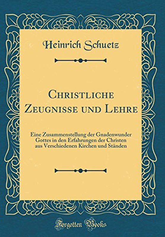 Christliche Zeugnisse und Lehre: Eine Zusammenstellung der Gnadenwunder Gottes in den Erfahrungen der Christen aus Verschiedenen Kirchen und Ständen (Classic Reprint)