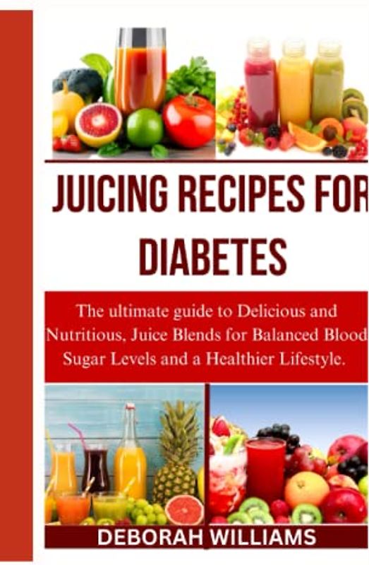 JUICING RECIPES FOR DIABETES: The ultimate guide to delicious and nutritious juice blends for balanced blood sugar and and a healthier lifestyle