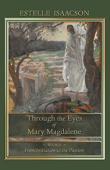 Through the Eyes of Mary Magdalene: Book II: From Initiation to the Passion