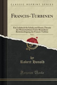 Francis-Turbinen, Vol. 1 (Classic Reprint): Ein Lehrbuch für Schule und Praxis; Theorie der Wasserturbinen Unter Besonderer Berücksichtigung der ... Der Francis-Turbine (Classic Reprint)