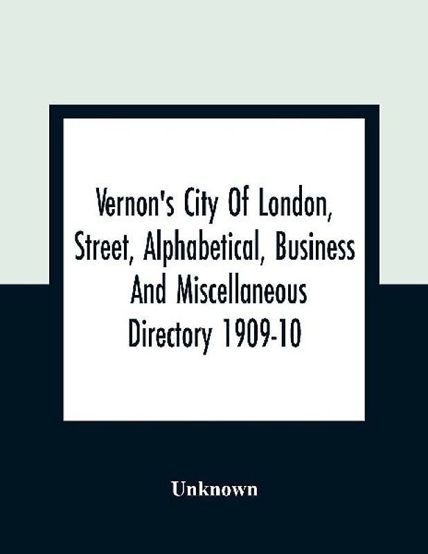 Vernon's City Of London, Street, Alphabetical, Business And Miscellaneous Directory 1909-10
