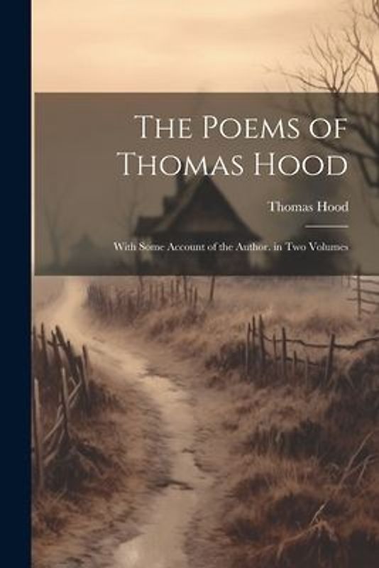 The Poems of Thomas Hood: With Some Account of the Author. in Two Volumes