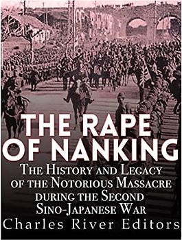 The Rape of Nanking: The History and Legacy of the Notorious Massacre during the Second Sino-Japanese War