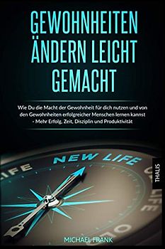 Gewohnheiten ändern leicht gemacht: Wie Du die Macht der Gewohnheit für dich nutzen und von den Gewohnheiten erfolgreicher Menschen lernen kannst - Mehr Erfolg, Zeit, Disziplin und Produktivität