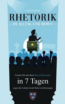 Rhetorik im Alltag und Beruf: Lernen Sie mit der Harvard-Methode in 7 Tagen sogar den Letzten in der Reihe zu überzeugen (Inkl. Einzelgesprächsführung & Verhandlungstaktiken)